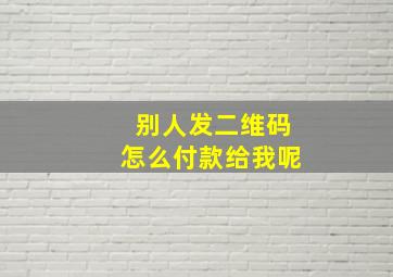 别人发二维码怎么付款给我呢