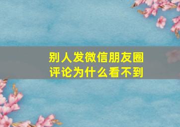 别人发微信朋友圈评论为什么看不到