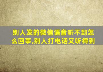 别人发的微信语音听不到怎么回事,别人打电话又听得到