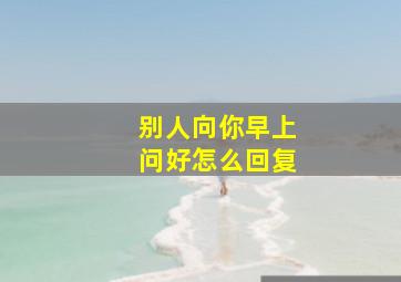 别人向你早上问好怎么回复