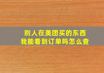 别人在美团买的东西我能看到订单吗怎么查