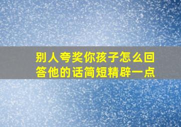 别人夸奖你孩子怎么回答他的话简短精辟一点