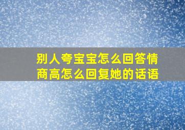 别人夸宝宝怎么回答情商高怎么回复她的话语