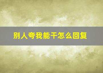 别人夸我能干怎么回复