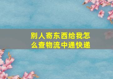 别人寄东西给我怎么查物流中通快递