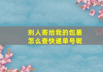 别人寄给我的包裹怎么查快递单号呢