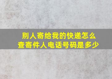 别人寄给我的快递怎么查寄件人电话号码是多少