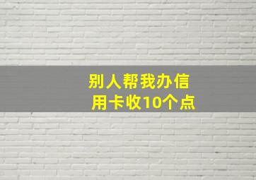 别人帮我办信用卡收10个点