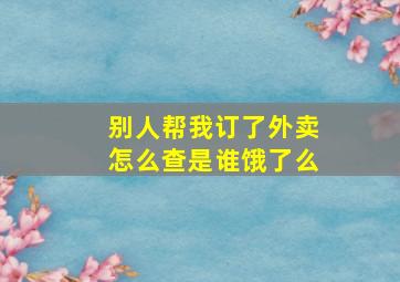 别人帮我订了外卖怎么查是谁饿了么