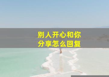 别人开心和你分享怎么回复