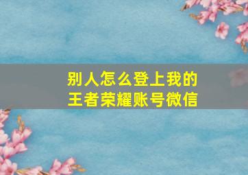 别人怎么登上我的王者荣耀账号微信