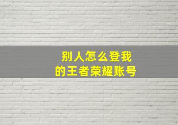 别人怎么登我的王者荣耀账号