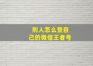 别人怎么登自己的微信王者号