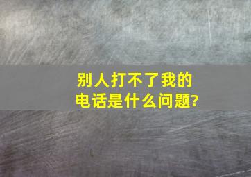 别人打不了我的电话是什么问题?