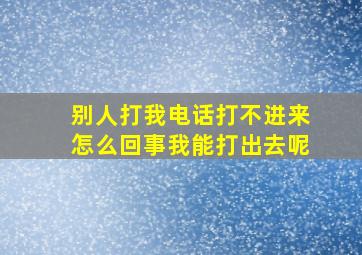 别人打我电话打不进来怎么回事我能打出去呢