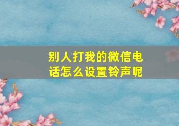 别人打我的微信电话怎么设置铃声呢