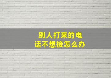 别人打来的电话不想接怎么办