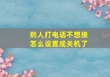 别人打电话不想接怎么设置成关机了