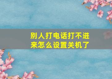 别人打电话打不进来怎么设置关机了