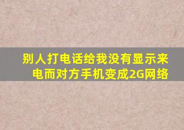 别人打电话给我没有显示来电而对方手机变成2G网络