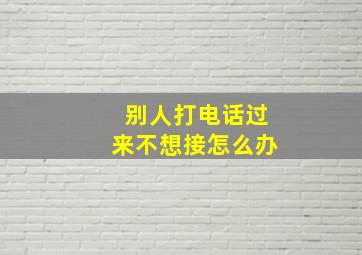 别人打电话过来不想接怎么办