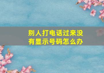 别人打电话过来没有显示号码怎么办