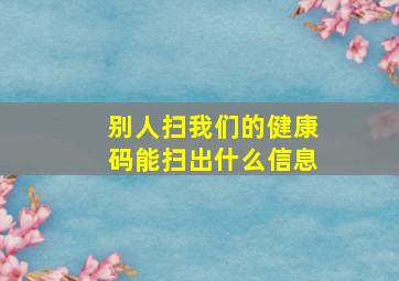 别人扫我们的健康码能扫出什么信息