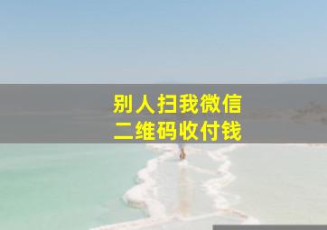 别人扫我微信二维码收付钱