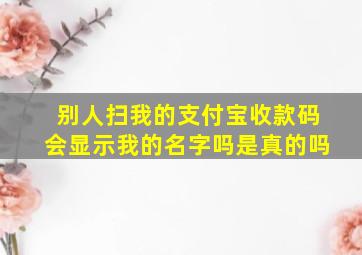 别人扫我的支付宝收款码会显示我的名字吗是真的吗