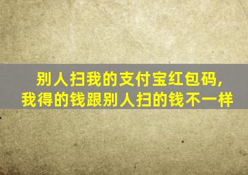 别人扫我的支付宝红包码,我得的钱跟别人扫的钱不一样