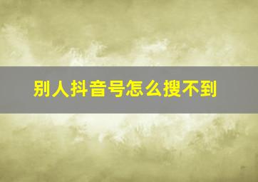 别人抖音号怎么搜不到