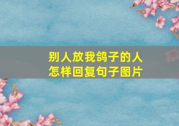 别人放我鸽子的人怎样回复句子图片