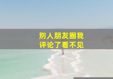 别人朋友圈我评论了看不见