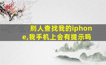 别人查找我的iphone,我手机上会有提示吗