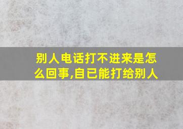 别人电话打不进来是怎么回事,自已能打给别人