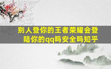 别人登你的王者荣耀会登陆你的qq吗安全吗知乎