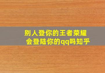 别人登你的王者荣耀会登陆你的qq吗知乎