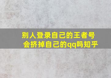 别人登录自己的王者号会挤掉自己的qq吗知乎