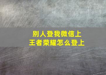 别人登我微信上王者荣耀怎么登上