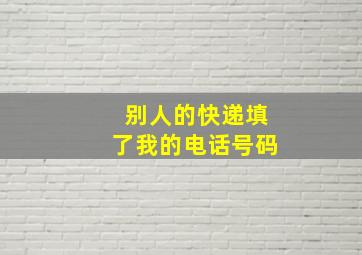 别人的快递填了我的电话号码