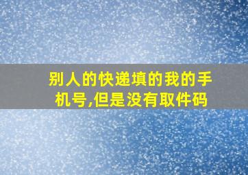 别人的快递填的我的手机号,但是没有取件码