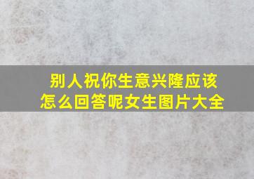 别人祝你生意兴隆应该怎么回答呢女生图片大全