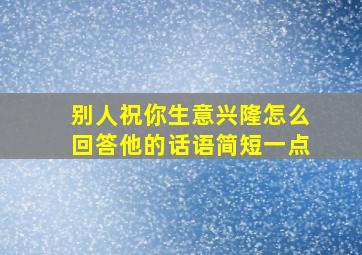 别人祝你生意兴隆怎么回答他的话语简短一点