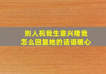 别人祝我生意兴隆我怎么回复她的话语暖心