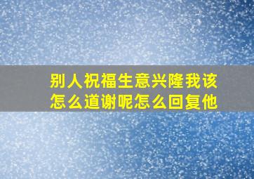 别人祝福生意兴隆我该怎么道谢呢怎么回复他