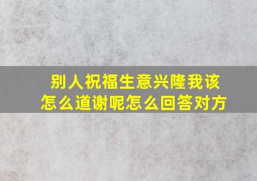 别人祝福生意兴隆我该怎么道谢呢怎么回答对方