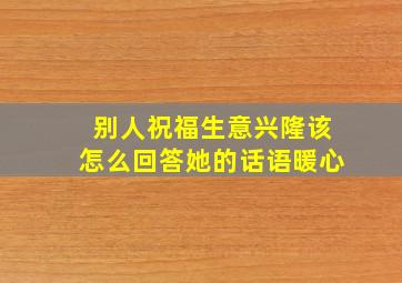 别人祝福生意兴隆该怎么回答她的话语暖心