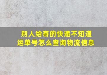 别人给寄的快递不知道运单号怎么查询物流信息