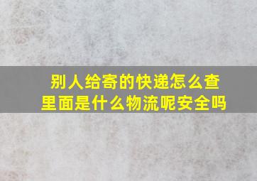 别人给寄的快递怎么查里面是什么物流呢安全吗