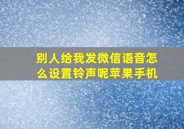 别人给我发微信语音怎么设置铃声呢苹果手机